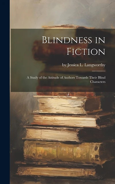 Blindness in Fiction: A Study of the Attitude of Authors Towards Their Blind Characters