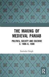The Making of Medieval Panjab: Politics, Society and Culture c. 1000-c. 1500