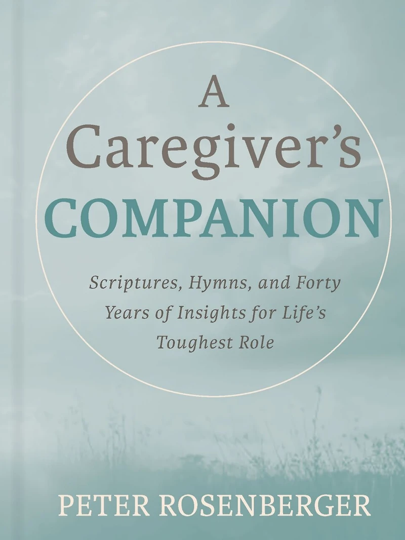A Caregiver's Companion: Scriptures, Hymns, and Forty Years of Insights for Life's Toughest Role