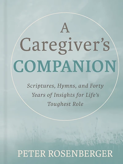 A Caregiver's Companion: Scriptures, Hymns, and Forty Years of Insights for Life's Toughest Role