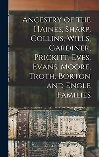 Ancestry of the Haines, Sharp, Collins, Wills, Gardiner, Prickitt, Eves, Evans, Moore, Troth, Borton and Engle Families