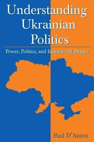 Understanding Ukrainian Politics: Power, Politics, And Institutional Design
