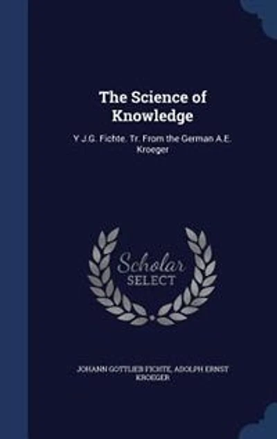The Science of Knowledge: Y J.G. Fichte. Tr. From the German A.E. Kroeger
