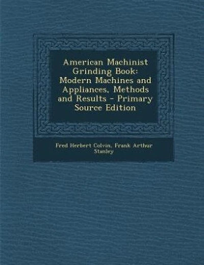 American Machinist Grinding Book: Modern Machines and Appliances, Methods and Results - Primary Source Edition