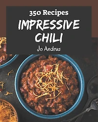 350 Impressive Chili Recipes: Save Your Cooking Moments with Chili Cookbook!