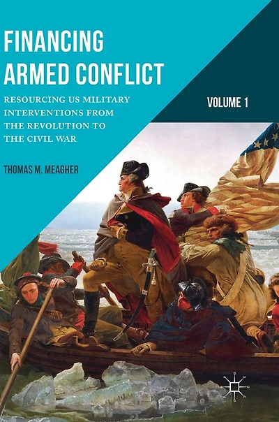 Financing Armed Conflict, Volume 1: Resourcing Us Military Interventions From The Revolution To Civil War