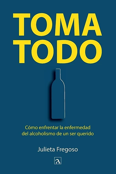 Toma todo: Cómo enfrentar la enfermedad del alcoholismo de un ser querido