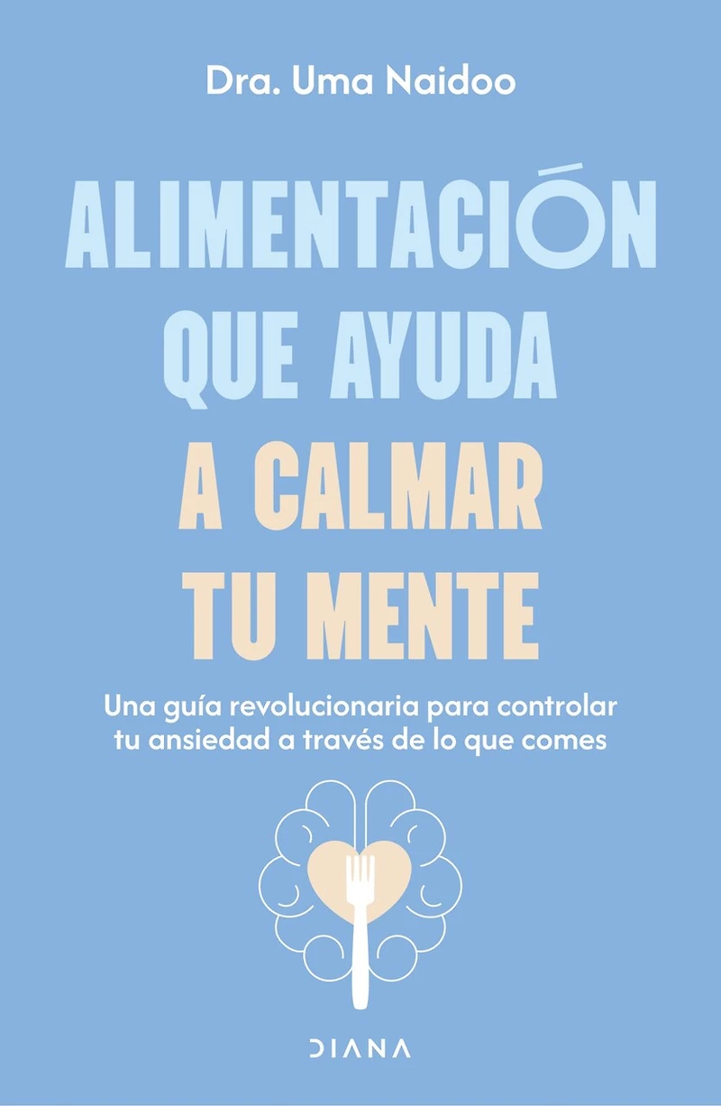 Alimentación que ayuda a calmar tu mente: Una guía revolucionaria para controlar ansiedad través de lo comes / Calm Your Mind with Food