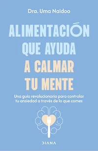 Alimentación que ayuda a calmar tu mente: Una guía revolucionaria para controlar ansiedad través de lo comes / Calm Your Mind with Food