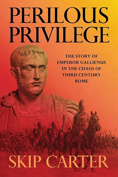 Perilous Privilege, Second Edition: The Story of Emperor Gallienus in the Chaos of Third Century Rome