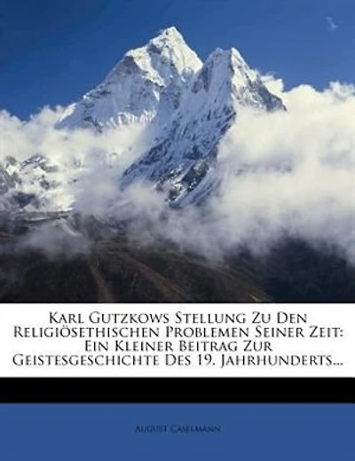 Karl Gutzkows Stellung Zu Den Religiösethischen Problemen Seiner Zeit: Ein Kleiner Beitrag Zur Geistesgeschichte Des 19. Jahrhunderts...