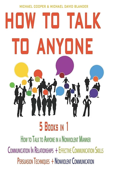 How to Talk to Anyone - 5 Books in 1: Communication in Relationships + Effective Communication Skills + Persuasion Techniques + Nonviolent + How to Talk to Anyone in a Nonviolent Manner