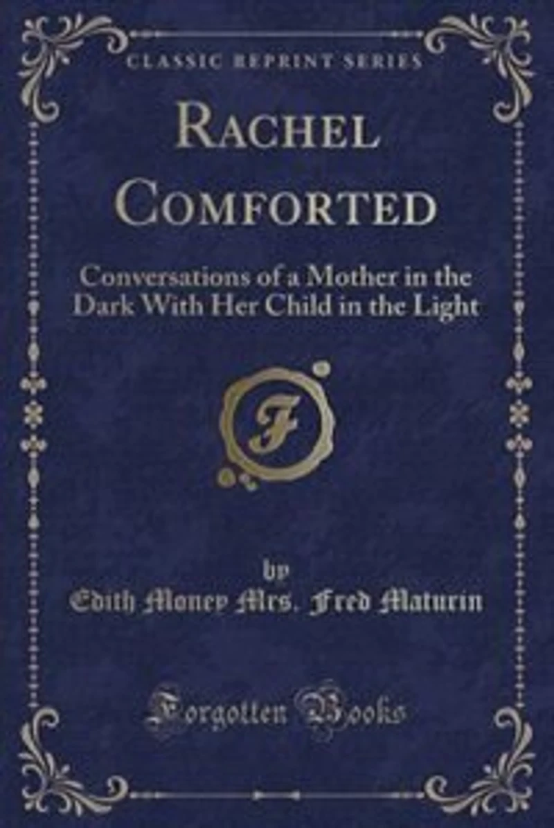 Rachel Comforted: Conversations of a Mother the Dark With Her Child Light (Classic Reprint)