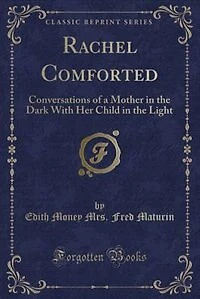 Rachel Comforted: Conversations of a Mother the Dark With Her Child Light (Classic Reprint)