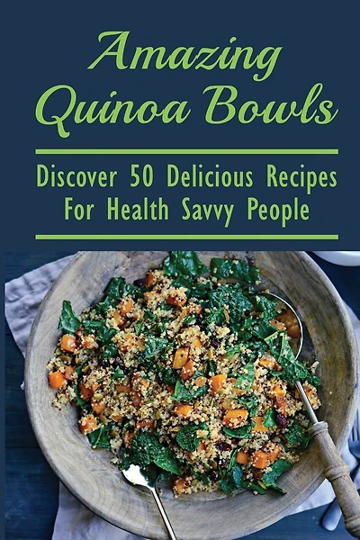 Amazing Quinoa Bowls: Discover 50 Delicious Recipes For Health Savvy People: Ways To Include Quinoa As A Staple In Your Diet