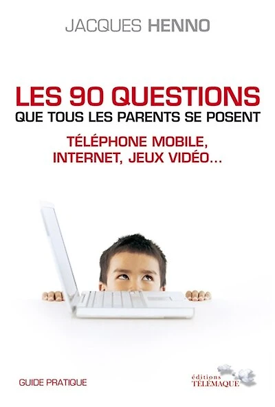 Les 90 questions que tous les parents se posent: téléphone mobile, Internet, jeux vidéo...