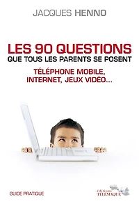 Les 90 questions que tous les parents se posent: téléphone mobile, Internet, jeux vidéo...