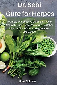 Dr. Sebi Cure For Herpes: A Simple And Effective Guide On How To Naturally Cure Herpes Virus With Dr. Sebi's Alkaline Diet Wi