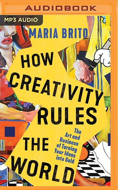 How Creativity Rules The World: The Art And Business Of Turning Your Ideas Into Gold
