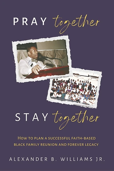 Pray Together Stay Together: How To Plan A Successful Faith-Based Black Family Reunion and Forever Legacy