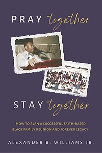 Pray Together Stay Together: How To Plan A Successful Faith-Based Black Family Reunion and Forever Legacy