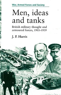 Men, ideas and tanks: British Military Thought And Armoured Forces, 1903?39