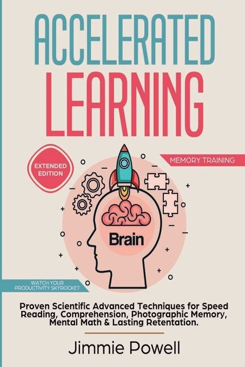 Accelerated Learning: Proven Scientific Advanced Techniques for Speed Reading, Comprehension, Photographic Memory, Mental Math & Lasting Retention. Watch Your Productivity Skyrocket! (Expanded)