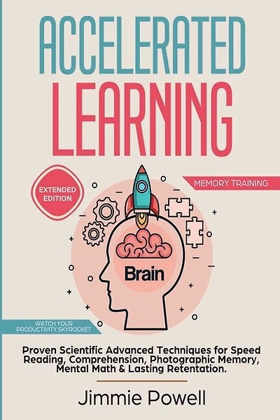 Accelerated Learning: Proven Scientific Advanced Techniques for Speed Reading, Comprehension, Photographic Memory, Mental Math & Lasting Retention. Watch Your Productivity Skyrocket! (Expanded)