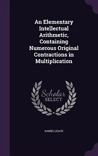An Elementary Intellectual Arithmetic, Containing Numerous Original Contractions Multiplication