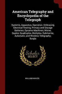 American Telegraphy and Encyclopedia of the Telegraph: Systems, Apparatus