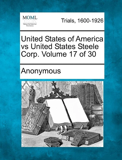 United States Of America Vs United States Steele Corp. Volume 17 Of 30