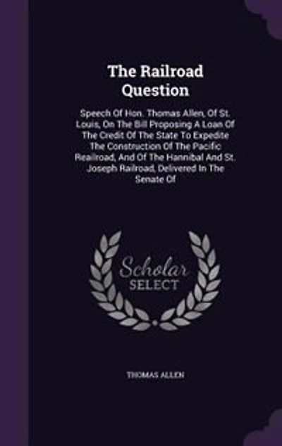 The Railroad Question: Speech Of Hon. Thomas Allen, St. Louis, On Bill Proposing A Loan Credit State