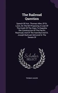 The Railroad Question: Speech Of Hon. Thomas Allen, St. Louis, On Bill Proposing A Loan Credit State