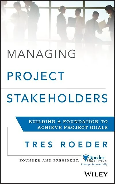 Managing Project Stakeholders: Building a Foundation to Achieve Goals