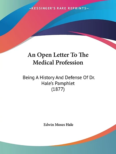 An Open Letter To The Medical Profession: Being A History And Defense Of Dr. Hale's Pamphlet (1877)