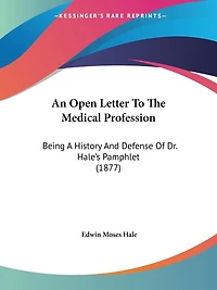 An Open Letter To The Medical Profession: Being A History And Defense Of Dr. Hale's Pamphlet (1877)