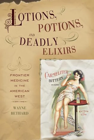 Lotions, Potions, And Deadly Elixirs: Frontier Medicine In The American West