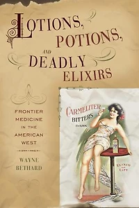 Lotions, Potions, And Deadly Elixirs: Frontier Medicine In The American West