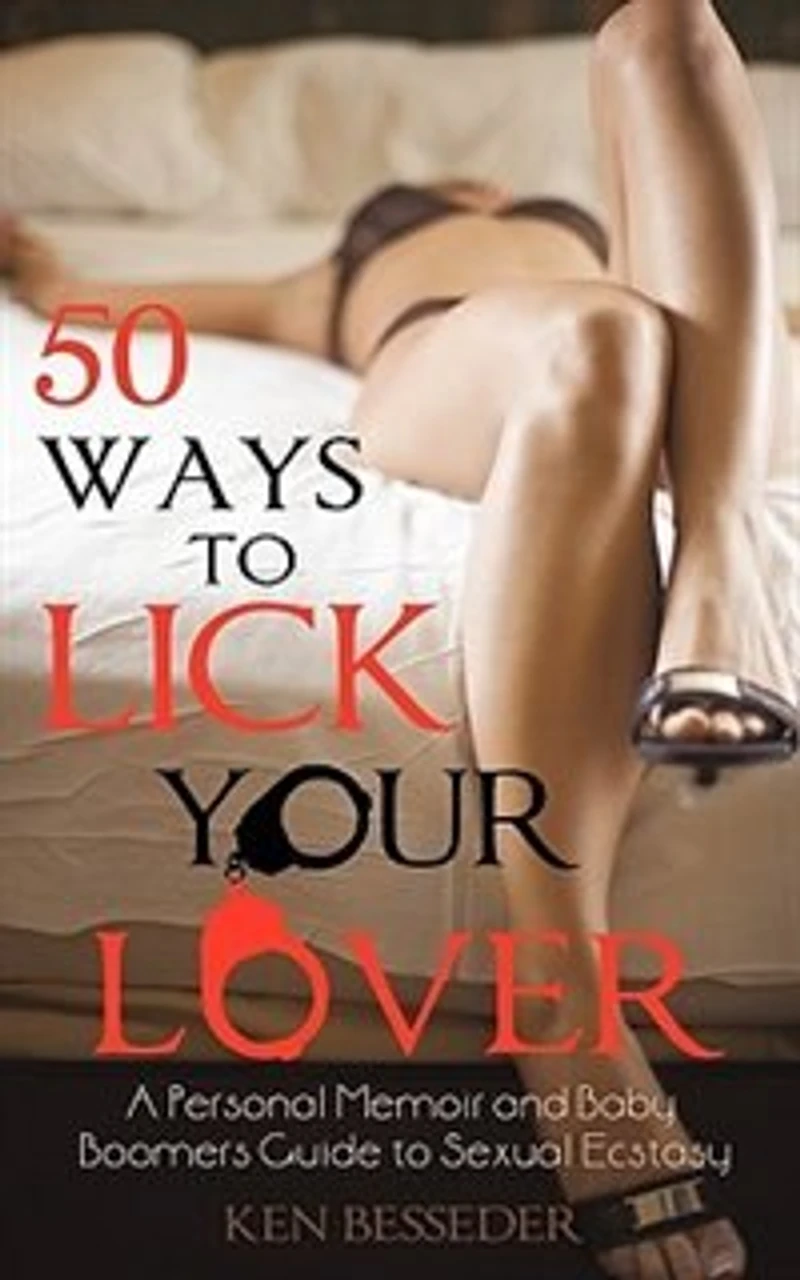 50 Ways To Lick Your Lover: A Personal Memoir And Baby Boomers Guide Sexual Ecstasy