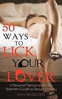 50 Ways To Lick Your Lover: A Personal Memoir And Baby Boomers Guide Sexual Ecstasy