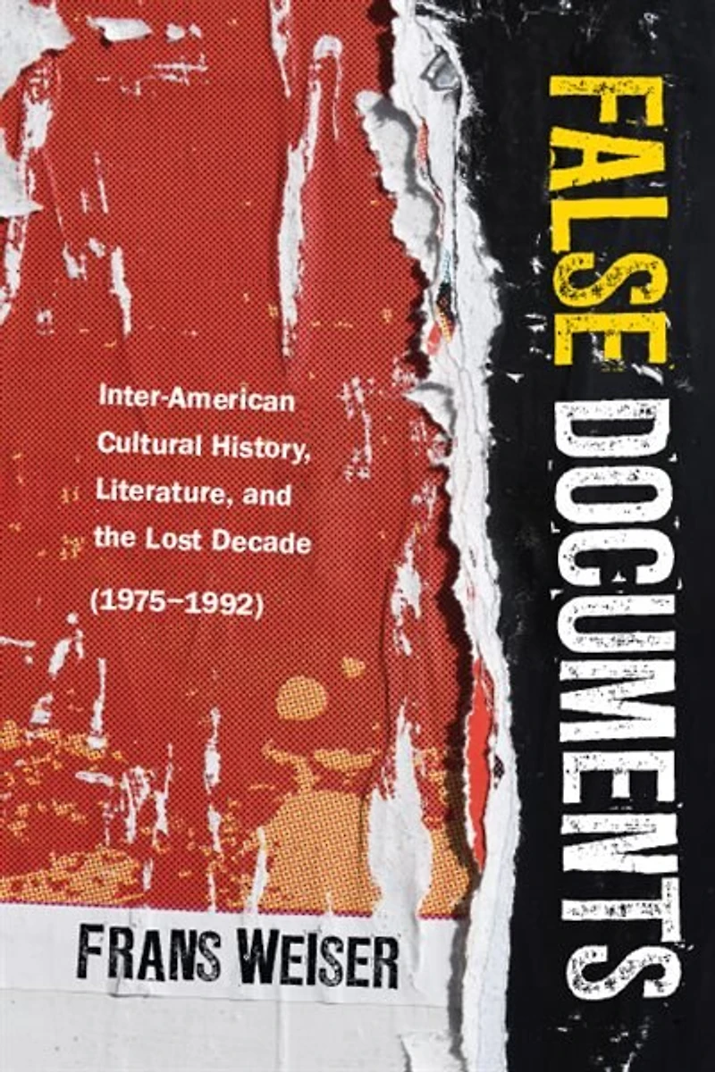 False Documents: Inter-American Cultural History, Literature, and the Lost Decade (1975–1992)