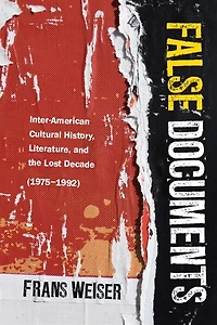False Documents: Inter-American Cultural History, Literature, and the Lost Decade (1975–1992)
