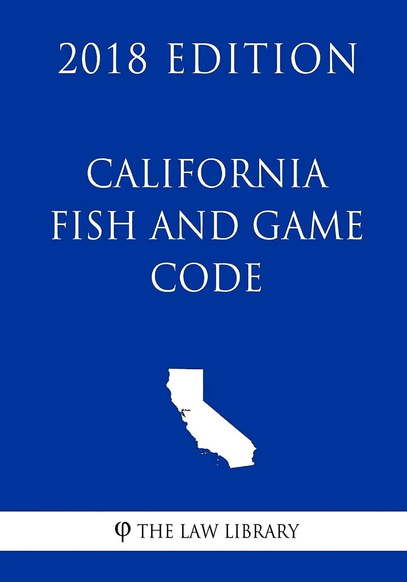 California Fish and Game Code (2018 Edition)