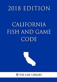 California Fish and Game Code (2018 Edition)
