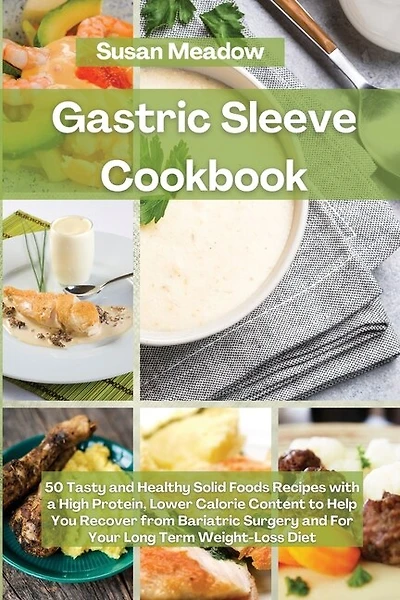 Gastric Sleeve Cookbook: 50 Tasty And Healthy Solid Foods Recipes With A High Protein, Lower Calorie Content To Help You Rec