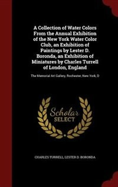 A Collection of Water Colors From The Annual Exhibition New York Color Club, an Paintings by Lester D. Boronda, Miniatures Charles Turrell London, England: Memorial Art Gallery, Rochester, York, D