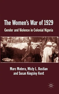 The Women's War Of 1929: Gender And Violence Colonial Nigeria