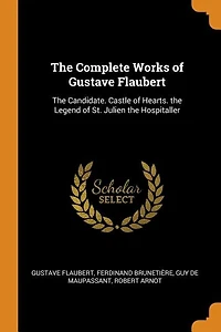 the Complete Works of Gustave Flaubert: Candidate. Castle Hearts. Legend St. Julien Hospitaller