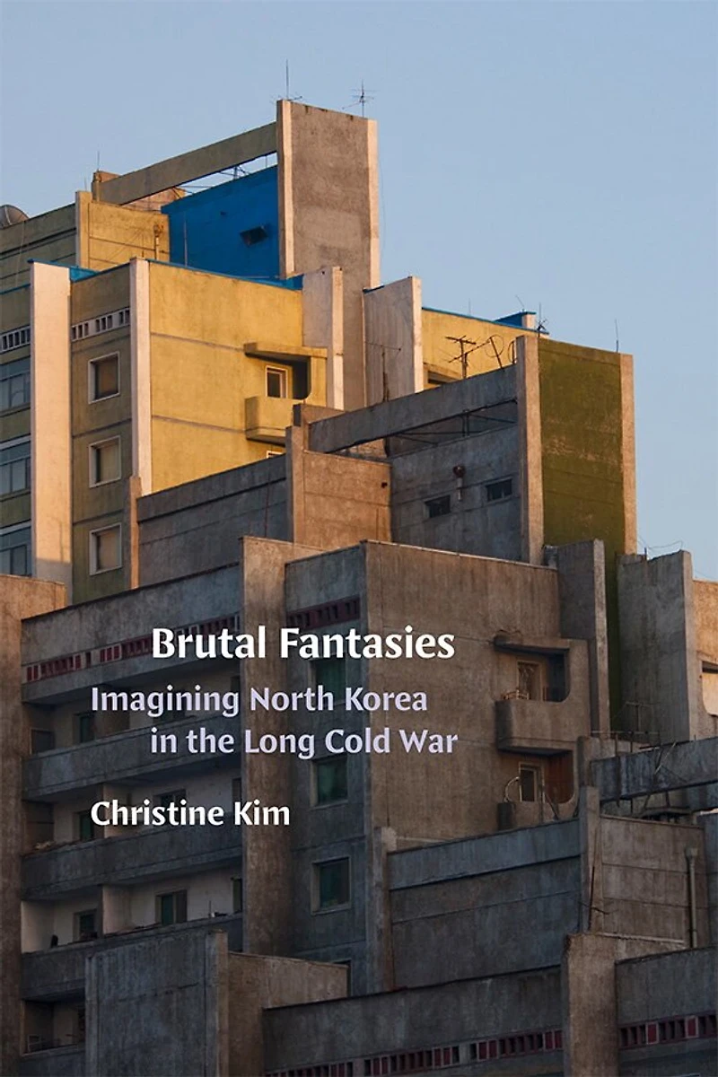 Brutal Fantasies: Imagining North Korea the Long Cold War