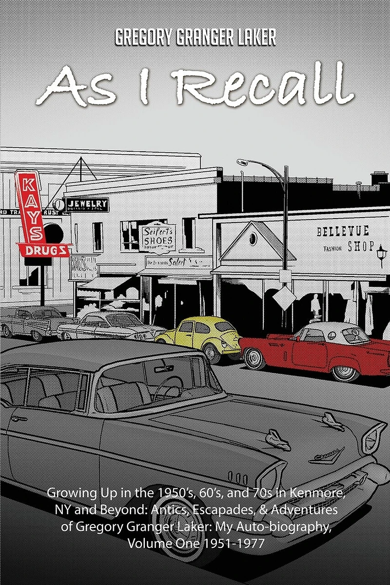 As I Recall... Growing up in the 1950s, 60s, and 70s in Kenmore, NY and Beyond: Antics, Escapades, & Adventures of Gregory Granger Laker, My Auto-biography, Volume One 1951-1977